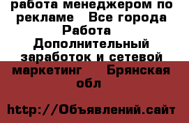 работа менеджером по рекламе - Все города Работа » Дополнительный заработок и сетевой маркетинг   . Брянская обл.